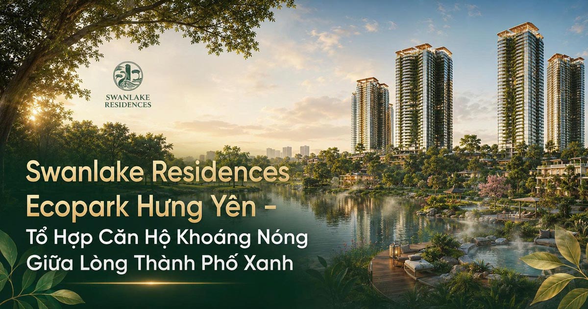 Swanlake Residences Ecopark Hưng Yên – Tổ Hợp Căn Hộ Khoáng Nóng Giữa Lòng Thành Phố Xanh
