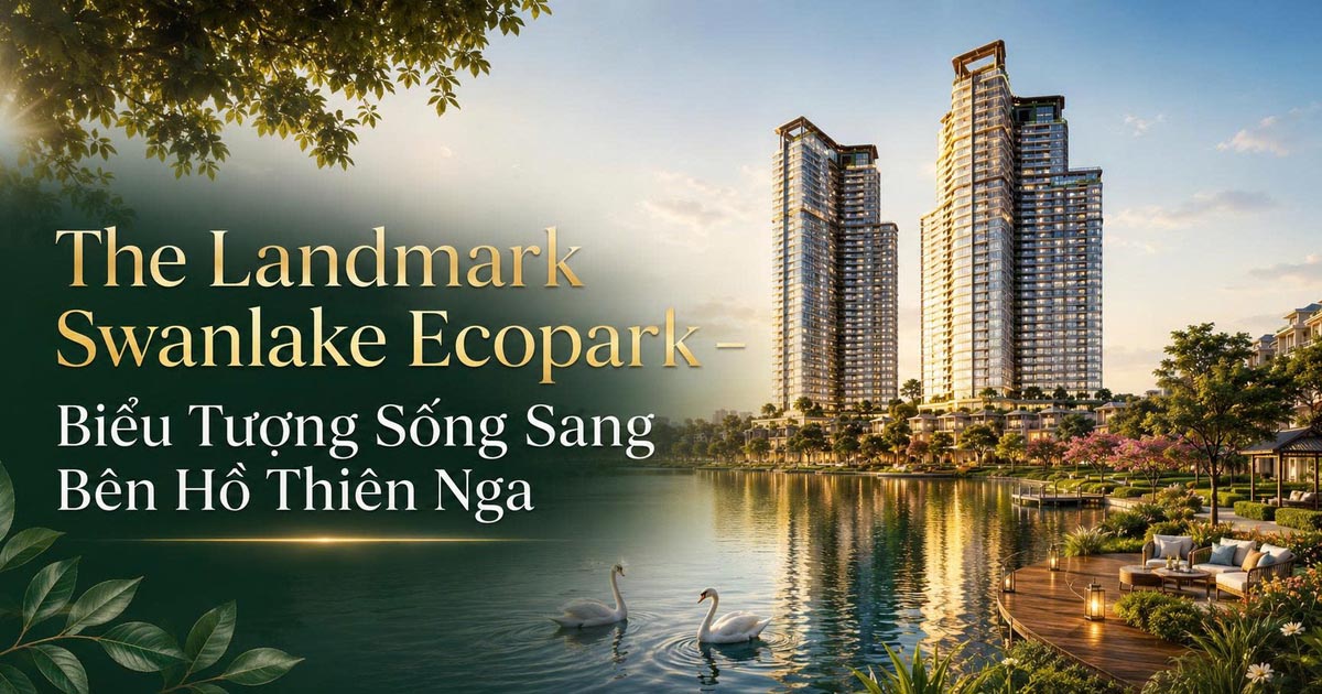 The Landmark Swanlake Ecopark – Biểu Tượng Sống Sang Bên Hồ Thiên Nga